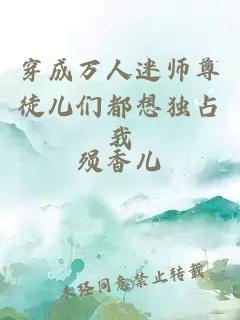穿成萬(wàn)人迷師尊徒兒們都想獨(dú)占我